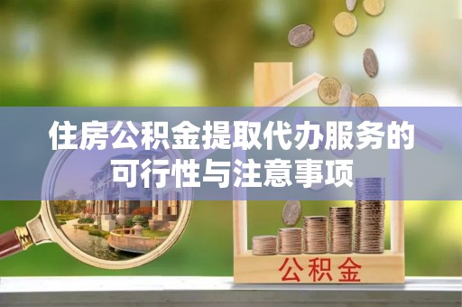 简阳住房公积金提取代办服务的可行性与注意事项