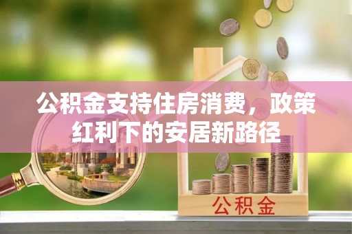 简阳公积金支持住房消费，政策红利下的安居新路径