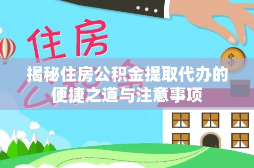 简阳揭秘住房公积金提取代办的便捷之道与注意事项