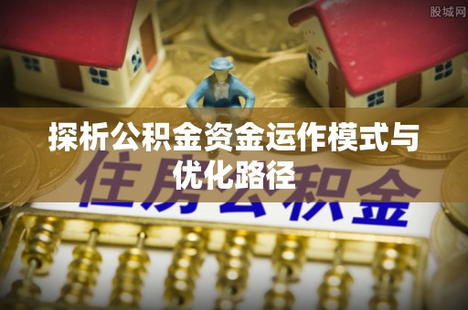 简阳探析公积金资金运作模式与优化路径