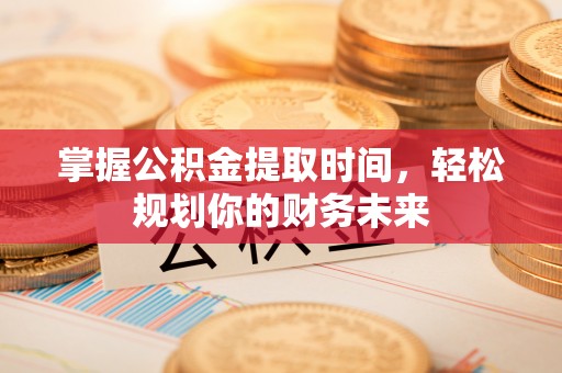 简阳掌握公积金提取时间，轻松规划你的财务未来