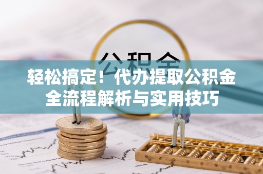 简阳轻松搞定！代办提取公积金全流程解析与实用技巧
