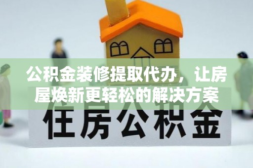 简阳公积金装修提取代办，让房屋焕新更轻松的解决方案