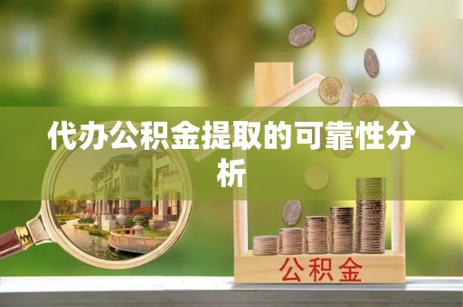 简阳代办公积金提取的可靠性分析