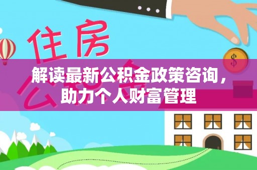 简阳解读最新公积金政策咨询，助力个人财富管理