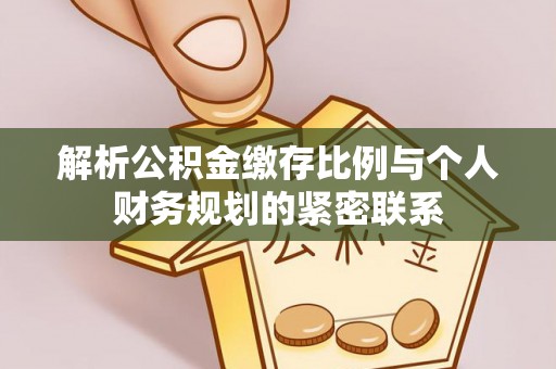 简阳解析公积金缴存比例与个人财务规划的紧密联系