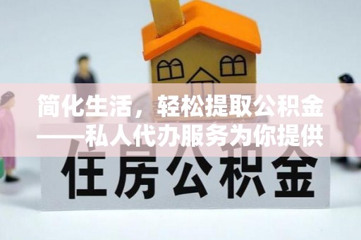 简阳简化生活，轻松提取公积金——私人代办服务为你提供便利