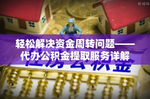 简阳轻松解决资金周转问题——代办公积金提取服务详解