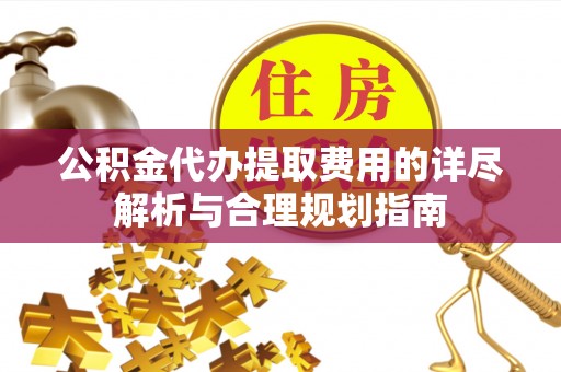 简阳公积金代办提取费用的详尽解析与合理规划指南