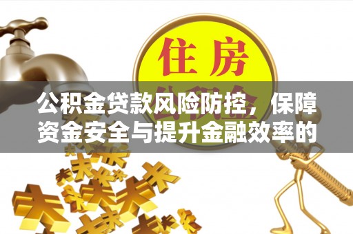 简阳公积金贷款风险防控，保障资金安全与提升金融效率的关键