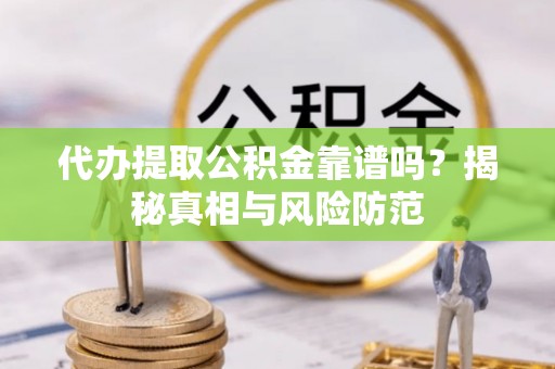 简阳代办提取公积金靠谱吗？揭秘真相与风险防范