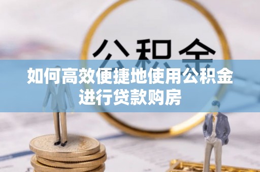简阳如何高效便捷地使用公积金进行贷款购房