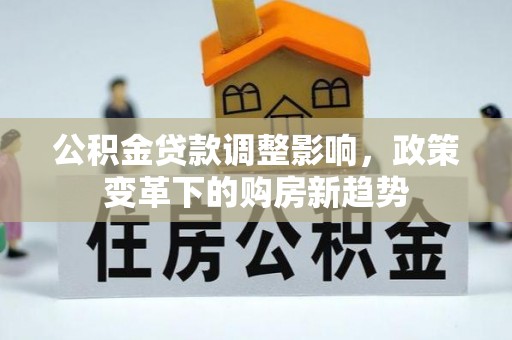 简阳公积金贷款调整影响，政策变革下的购房新趋势