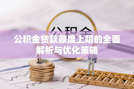 简阳公积金贷款额度上限的全面解析与优化策略
