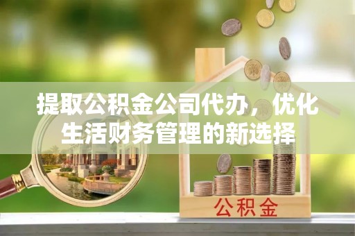 简阳提取公积金公司代办，优化生活财务管理的新选择