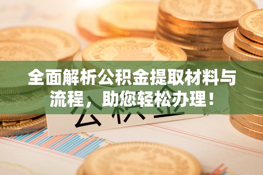 简阳全面解析公积金提取材料与流程，助您轻松办理！