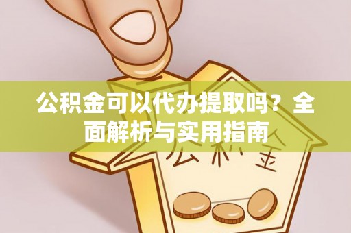 简阳公积金可以代办提取吗？全面解析与实用指南