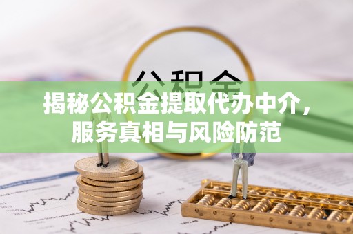 简阳揭秘公积金提取代办中介，服务真相与风险防范