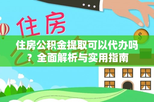 简阳住房公积金提取可以代办吗？全面解析与实用指南