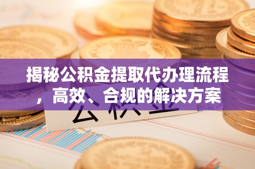 简阳揭秘公积金提取代办理流程，高效、合规的解决方案