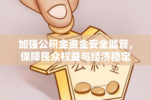 简阳加强公积金资金安全监管，保障民众权益与经济稳定
