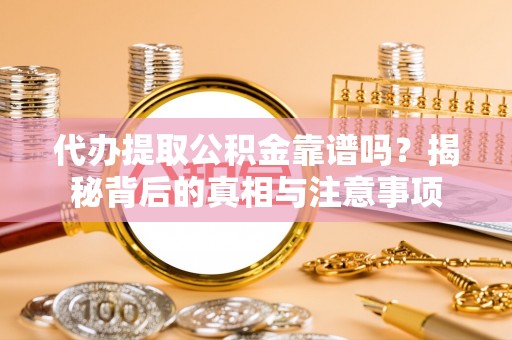 简阳代办提取公积金靠谱吗？揭秘背后的真相与注意事项