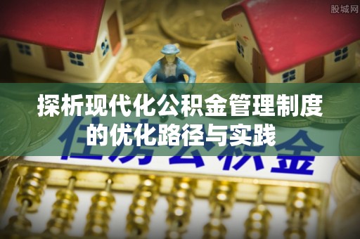简阳探析现代化公积金管理制度的优化路径与实践