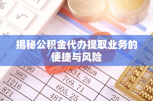 简阳揭秘公积金代办提取业务的便捷与风险