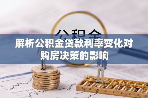 简阳解析公积金贷款利率变化对购房决策的影响