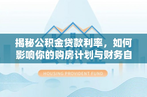 简阳揭秘公积金贷款利率，如何影响你的购房计划与财务自由