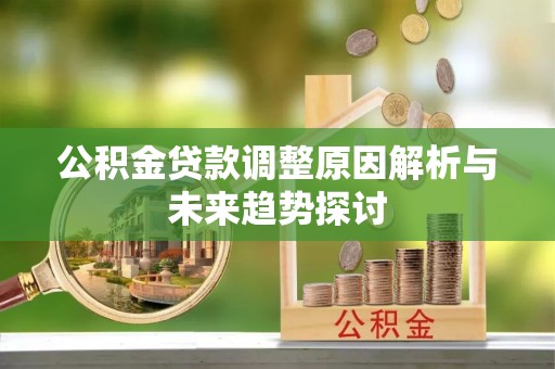 简阳公积金贷款调整原因解析与未来趋势探讨