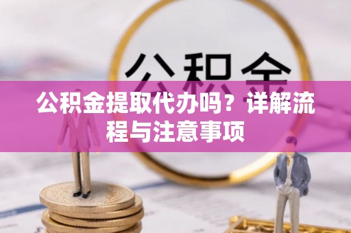 简阳公积金提取代办吗？详解流程与注意事项