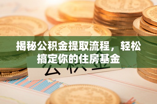 简阳揭秘公积金提取流程，轻松搞定你的住房基金