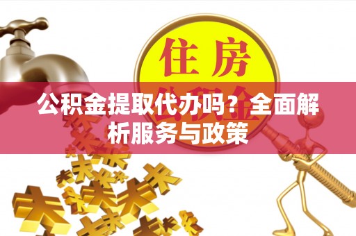 简阳公积金提取代办吗？全面解析服务与政策