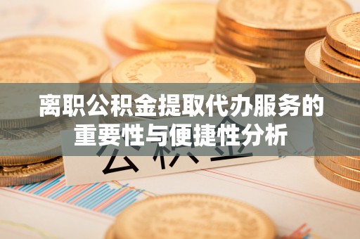 简阳离职公积金提取代办服务的重要性与便捷性分析
