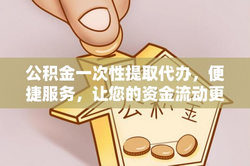 简阳公积金一次性提取代办，便捷服务，让您的资金流动更高效