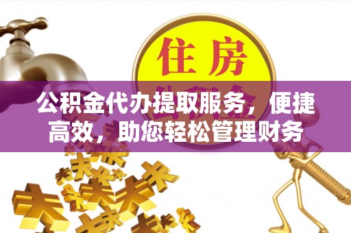 简阳公积金代办提取服务，便捷高效，助您轻松管理财务