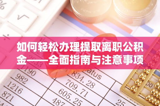 简阳如何轻松办理提取离职公积金——全面指南与注意事项