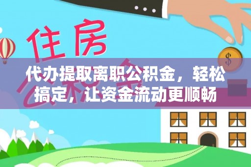 简阳代办提取离职公积金，轻松搞定，让资金流动更顺畅