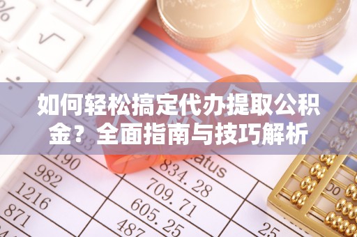 简阳如何轻松搞定代办提取公积金？全面指南与技巧解析