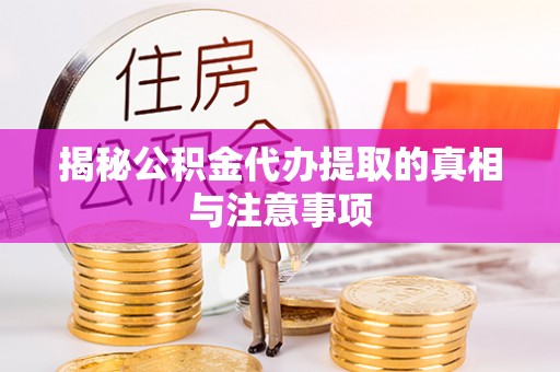 简阳揭秘公积金代办提取的真相与注意事项