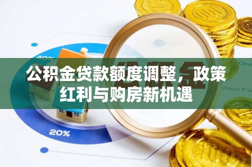 简阳公积金贷款额度调整，政策红利与购房新机遇