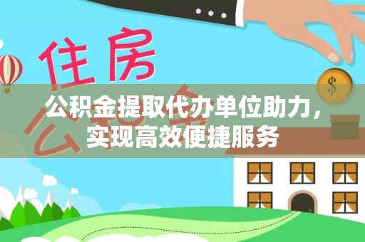 简阳公积金提取代办单位助力，实现高效便捷服务