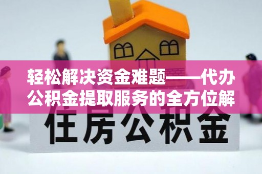 简阳轻松解决资金难题——代办公积金提取服务的全方位解析