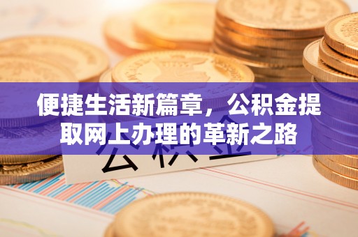 简阳便捷生活新篇章，公积金提取网上办理的革新之路