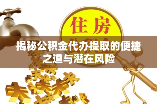 简阳揭秘公积金代办提取的便捷之道与潜在风险