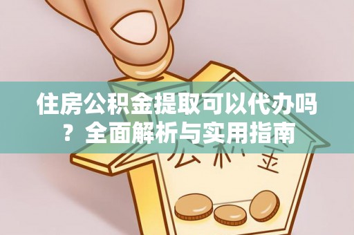 简阳住房公积金提取可以代办吗？全面解析与实用指南