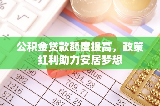 简阳公积金贷款额度提高，政策红利助力安居梦想