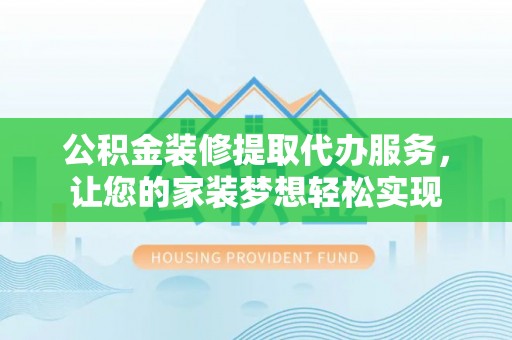 简阳公积金装修提取代办服务，让您的家装梦想轻松实现