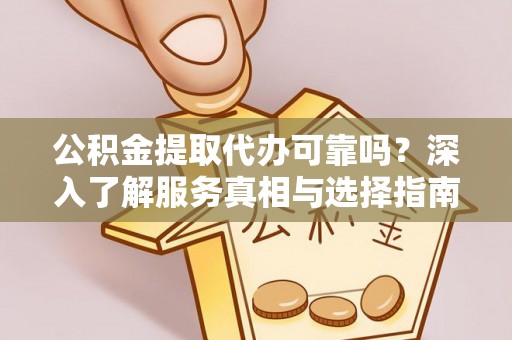 简阳公积金提取代办可靠吗？深入了解服务真相与选择指南
